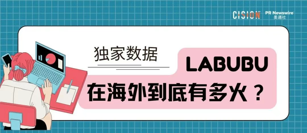 獨(dú)家｜拉布布海外有多火？CisionOne AI助手盤點(diǎn)拉布布全球圈粉熱況